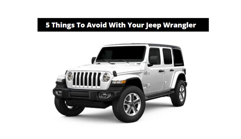 The 5 Things To Not Do With Your Jeep Wrangler